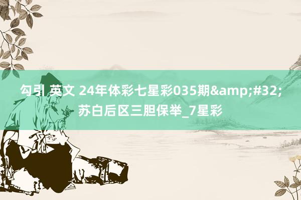勾引 英文 24年体彩七星彩035期&#32;苏白后区三胆保举_7星彩