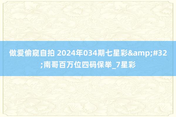 做爱偷窥自拍 2024年034期七星彩&#32;南哥百万位四码保举_7星彩