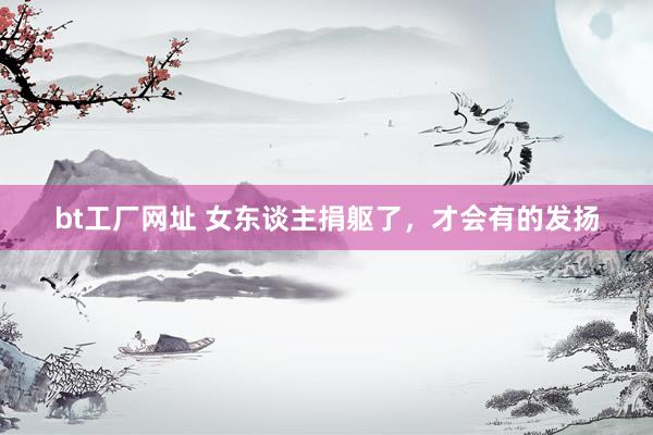 bt工厂网址 女东谈主捐躯了，才会有的发扬