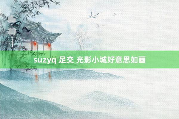 suzyq 足交 光影小城好意思如画