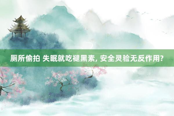 厕所偷拍 失眠就吃褪黑素， 安全灵验无反作用?