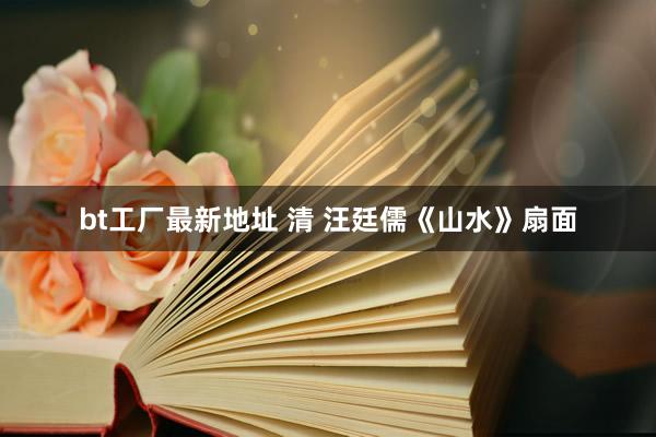 bt工厂最新地址 清 汪廷儒《山水》扇面