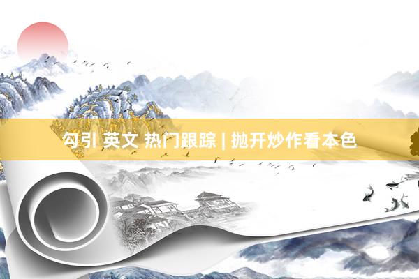 勾引 英文 热门跟踪 | 抛开炒作看本色