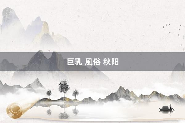 巨乳 風俗 秋阳