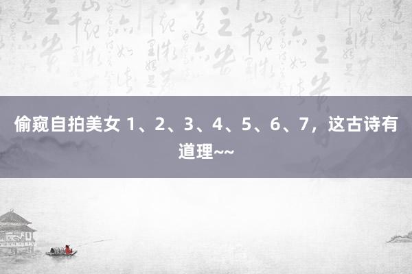 偷窥自拍美女 1、2、3、4、5、6、7，这古诗有道理~~