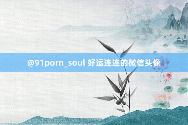 @91porn_soul 好运连连的微信头像