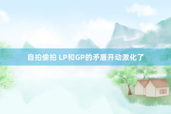 自拍偷拍 LP和GP的矛盾开动激化了