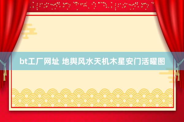 bt工厂网址 地舆风水天机木星安门活曜图