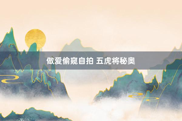 做爱偷窥自拍 五虎将秘奥