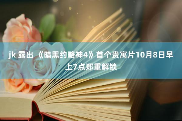 jk 露出 《暗黑约略神4》首个贵寓片10月8日早上7点郑重解锁