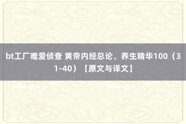 bt工厂唯爱侦查 黄帝内经总论、养生精华100（31-40）【原文与译文】