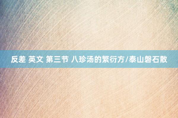 反差 英文 第三节 八珍汤的繁衍方/泰山磐石散