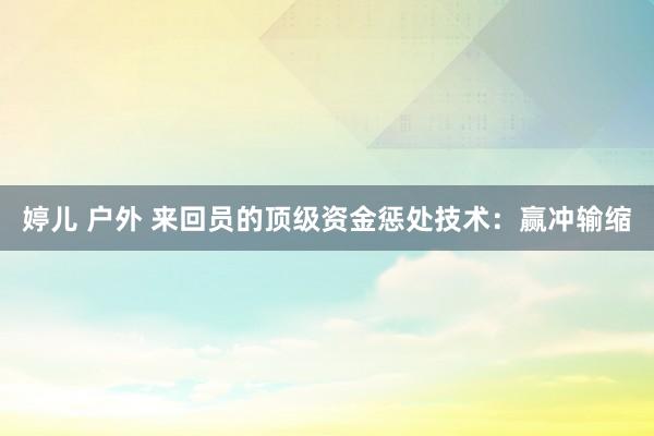 婷儿 户外 来回员的顶级资金惩处技术：赢冲输缩