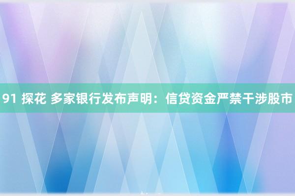 91 探花 多家银行发布声明：信贷资金严禁干涉股市