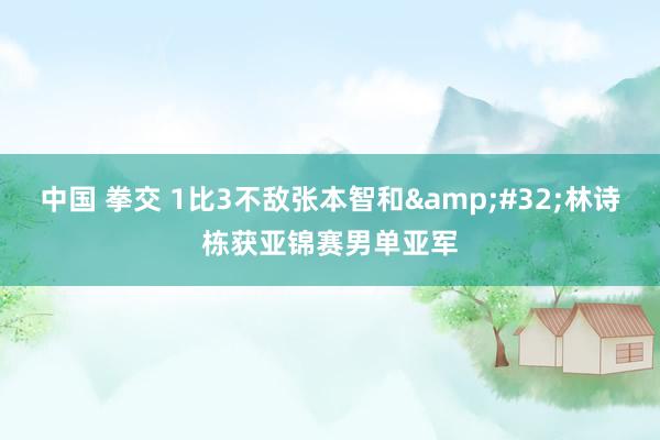 中国 拳交 1比3不敌张本智和&#32;林诗栋获亚锦赛男单亚军