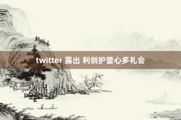 twitter 露出 利剑护蕾心多礼会