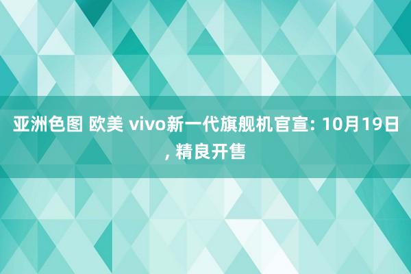 亚洲色图 欧美 vivo新一代旗舰机官宣: 10月19日， 精良开售