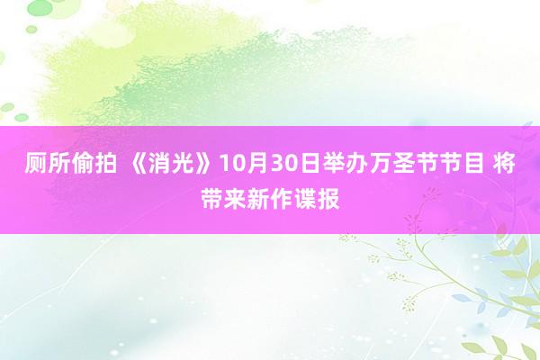 厕所偷拍 《消光》10月30日举办万圣节节目 将带来新作谍报