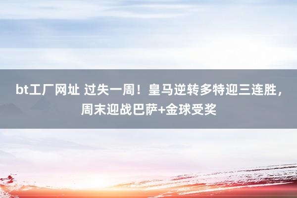 bt工厂网址 过失一周！皇马逆转多特迎三连胜，周末迎战巴萨+金球受奖