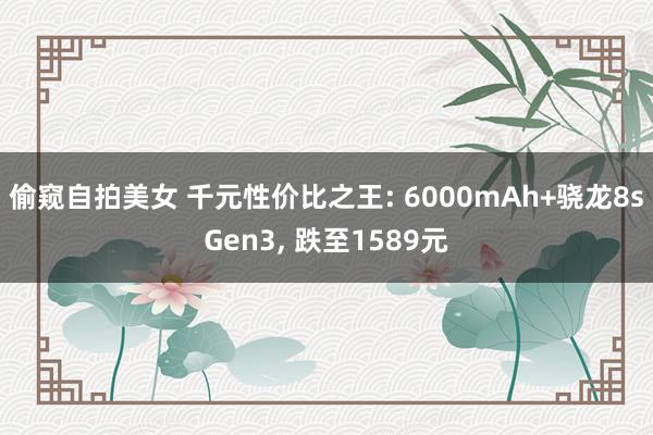 偷窥自拍美女 千元性价比之王: 6000mAh+骁龙8sGen3， 跌至1589元