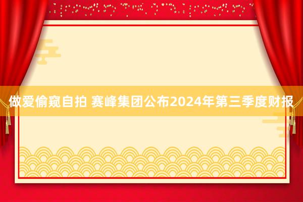 做爱偷窥自拍 赛峰集团公布2024年第三季度财报