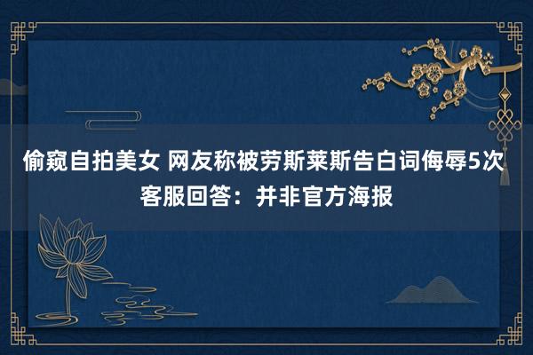 偷窥自拍美女 网友称被劳斯莱斯告白词侮辱5次 客服回答：并非官方海报