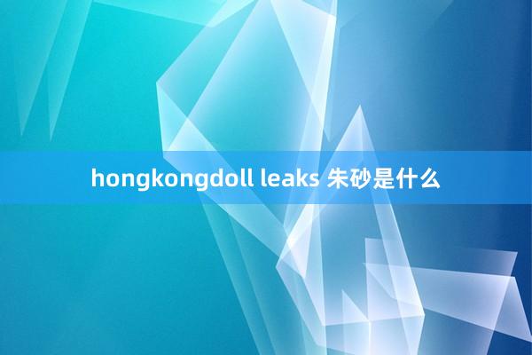 hongkongdoll leaks 朱砂是什么