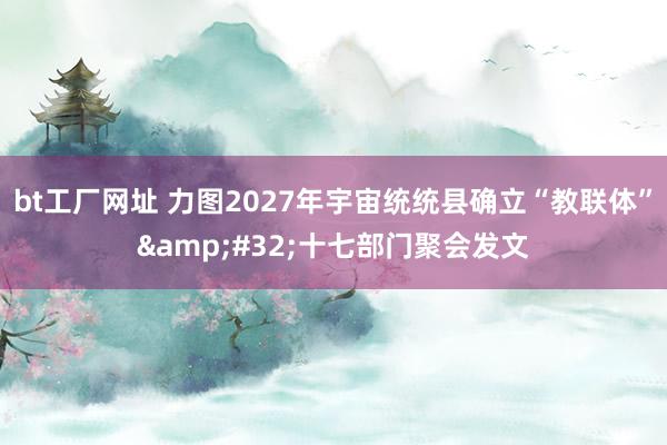 bt工厂网址 力图2027年宇宙统统县确立“教联体”&#32;十七部门聚会发文
