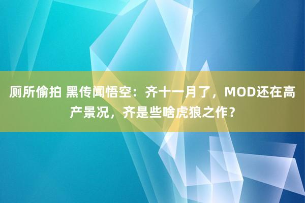 厕所偷拍 黑传闻悟空：齐十一月了，MOD还在高产景况，齐是些啥虎狼之作？