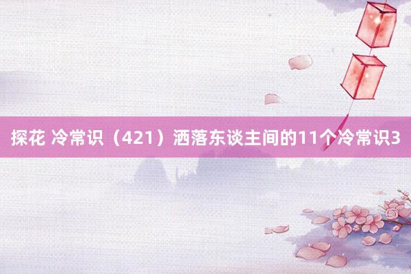 探花 冷常识（421）洒落东谈主间的11个冷常识3
