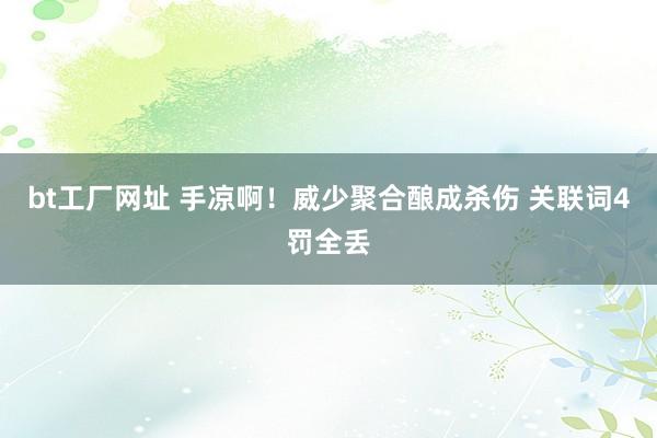 bt工厂网址 手凉啊！威少聚合酿成杀伤 关联词4罚全丢