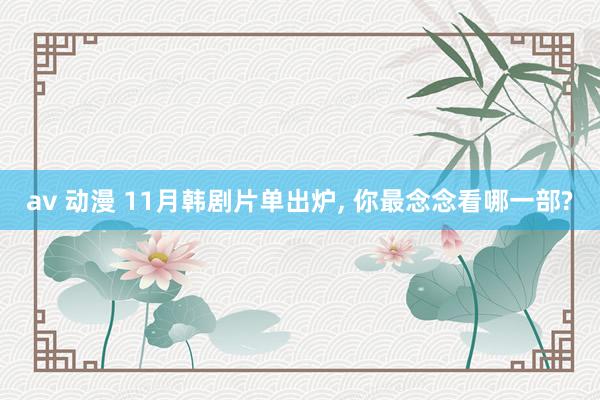 av 动漫 11月韩剧片单出炉， 你最念念看哪一部?