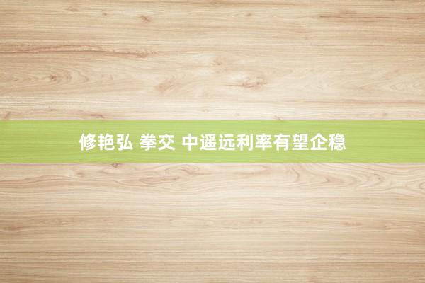 修艳弘 拳交 中遥远利率有望企稳