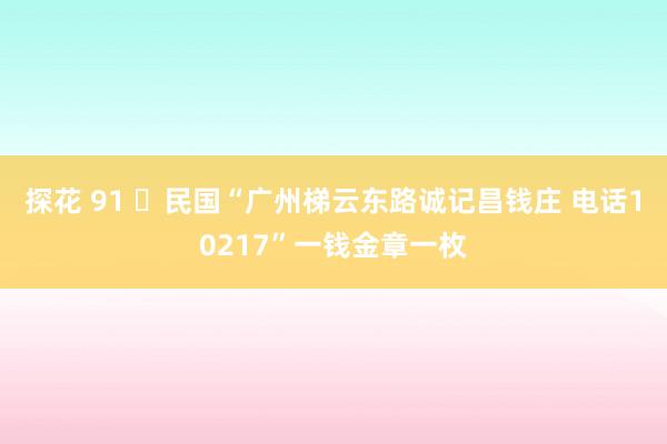探花 91 ​民国“广州梯云东路诚记昌钱庄 电话10217”一钱金章一枚