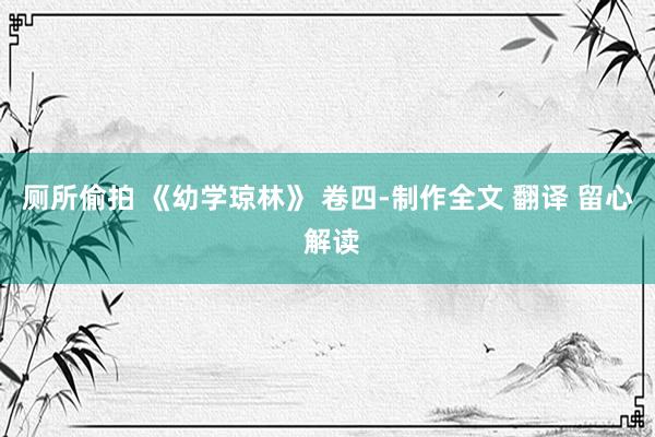 厕所偷拍 《幼学琼林》 卷四-制作全文 翻译 留心 解读