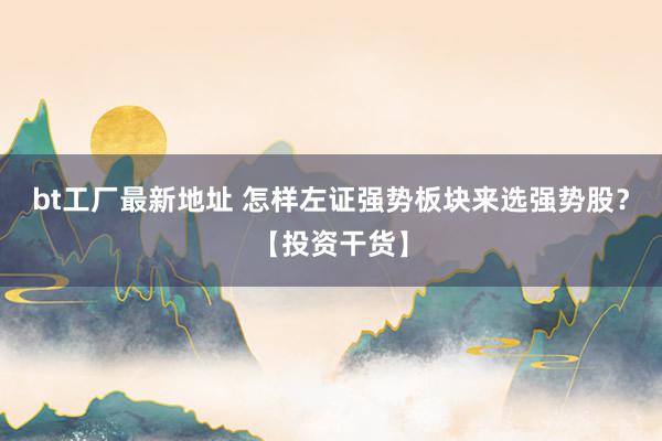 bt工厂最新地址 怎样左证强势板块来选强势股？【投资干货】