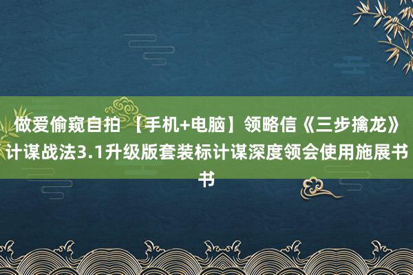 做爱偷窥自拍 【手机+电脑】领略信《三步擒龙》计谋战法3.1升级版套装标计谋深度领会使用施展书