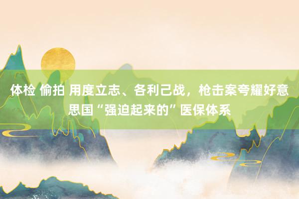 体检 偷拍 用度立志、各利己战，枪击案夸耀好意思国“强迫起来的”医保体系