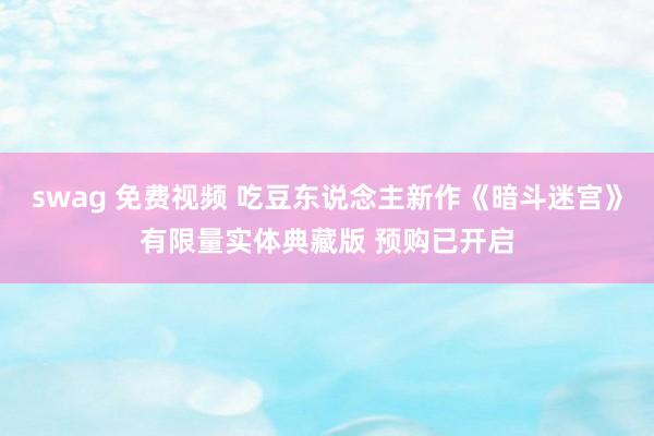 swag 免费视频 吃豆东说念主新作《暗斗迷宫》有限量实体典藏版 预购已开启