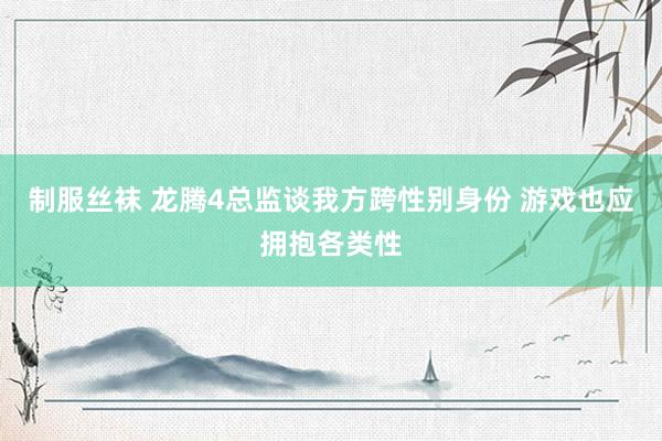 制服丝袜 龙腾4总监谈我方跨性别身份 游戏也应拥抱各类性