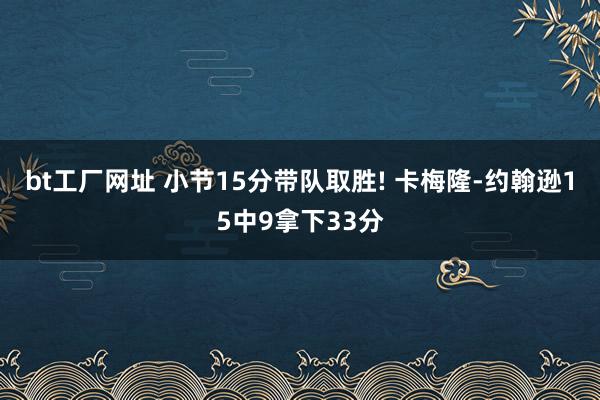 bt工厂网址 小节15分带队取胜! 卡梅隆-约翰逊15中9拿下33分
