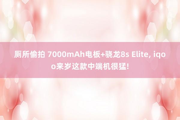 厕所偷拍 7000mAh电板+骁龙8s Elite， iqoo来岁这款中端机很猛!