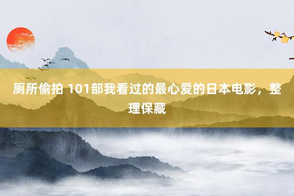 厕所偷拍 101部我看过的最心爱的日本电影，整理保藏