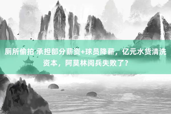 厕所偷拍 承担部分薪资+球员降薪，亿元水货清洗资本，阿莫林阅兵失败了？