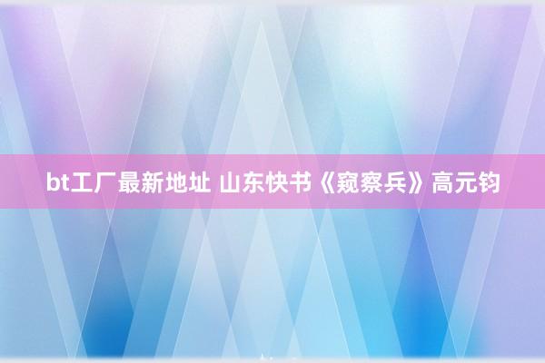 bt工厂最新地址 山东快书《窥察兵》高元钧