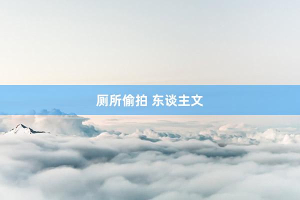 厕所偷拍 东谈主文