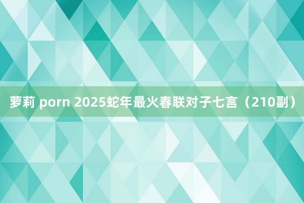 萝莉 porn 2025蛇年最火春联对子七言（210副）