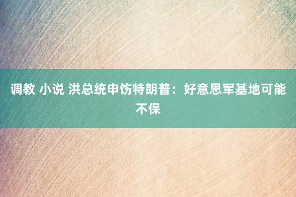 调教 小说 洪总统申饬特朗普：好意思军基地可能不保
