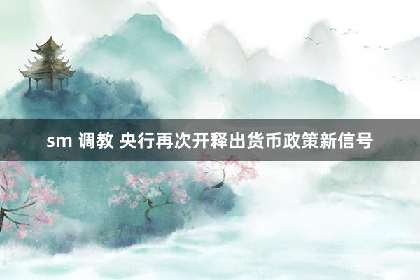 sm 调教 央行再次开释出货币政策新信号