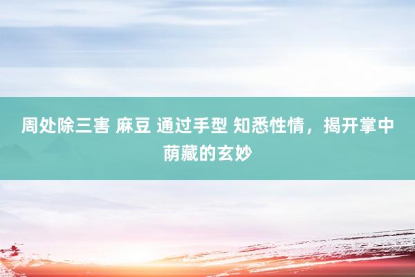 周处除三害 麻豆 通过手型 知悉性情，揭开掌中荫藏的玄妙